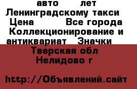 1.1) авто : 50 лет Ленинградскому такси › Цена ­ 290 - Все города Коллекционирование и антиквариат » Значки   . Тверская обл.,Нелидово г.
